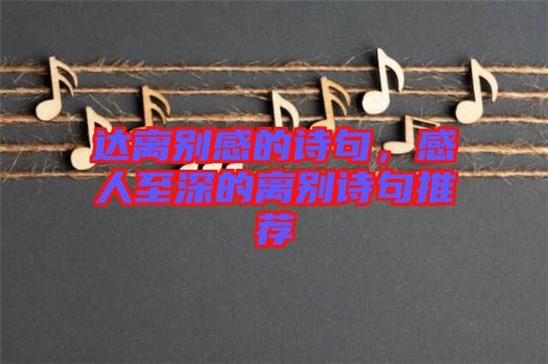 達(dá)離別感的詩句，感人至深的離別詩句推薦