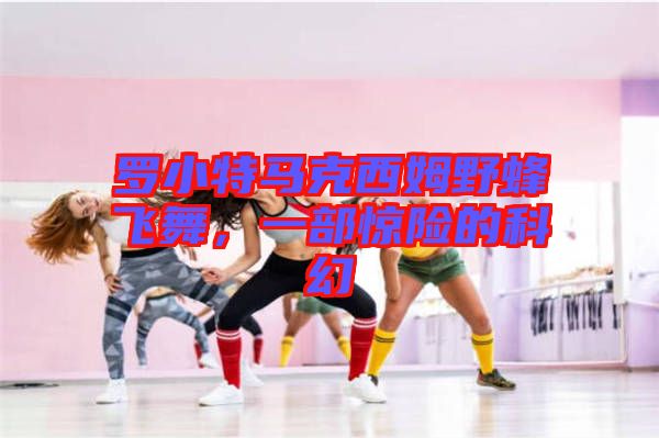 羅小特馬克西姆野蜂飛舞，一部驚險的科幻