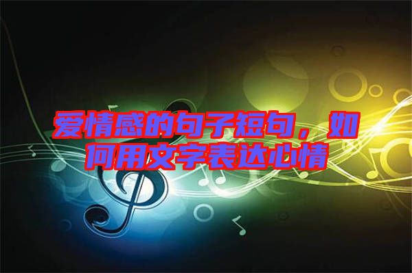 愛情感的句子短句，如何用文字表達(dá)心情