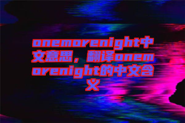 onemorenight中文意思，翻譯onemorenight的中文含義