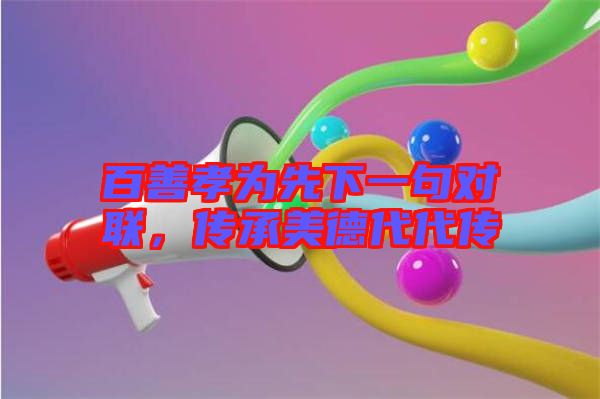 百善孝為先下一句對(duì)聯(lián)，傳承美德代代傳