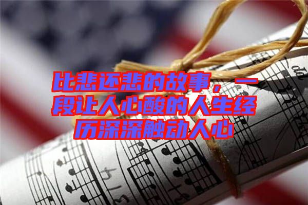 比悲還悲的故事，一段讓人心酸的人生經(jīng)歷深深觸動人心