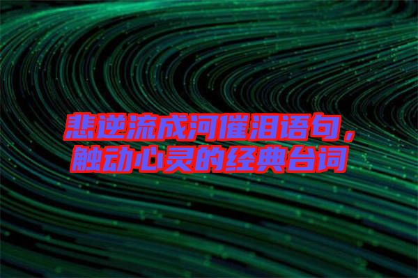 悲逆流成河催淚語句，觸動心靈的經(jīng)典臺詞