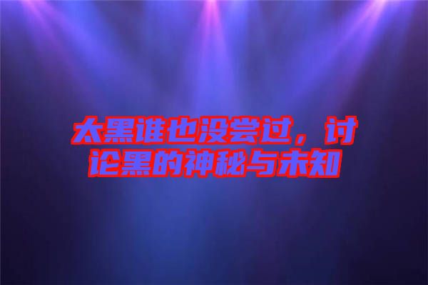 太黑誰也沒嘗過，討論黑的神秘與未知