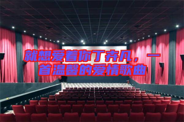 就想愛著你丁卉凡，一首溫馨的愛情歌曲