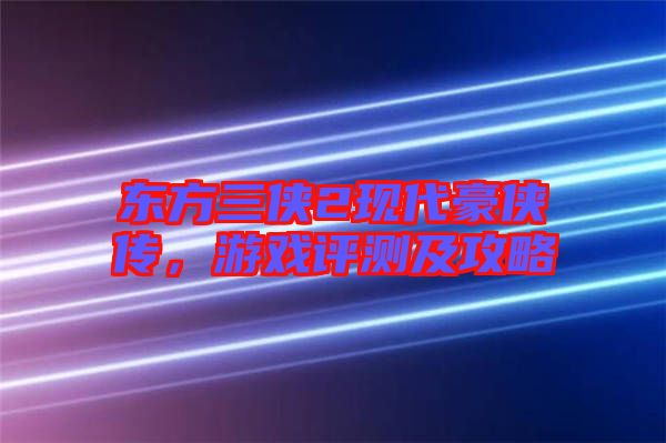 東方三俠2現代豪俠傳，游戲評測及攻略