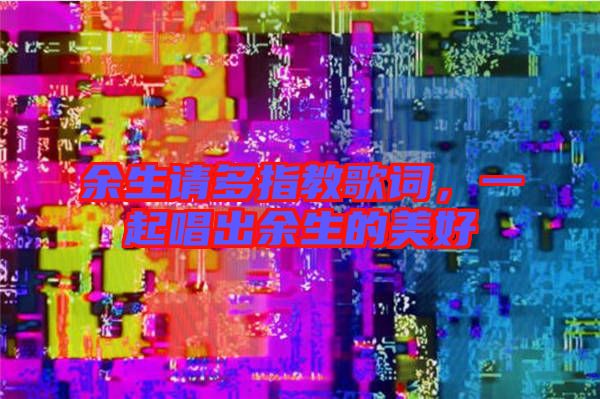 余生請(qǐng)多指教歌詞，一起唱出余生的美好