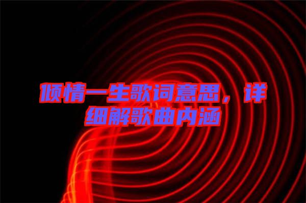 傾情一生歌詞意思，詳細解歌曲內涵