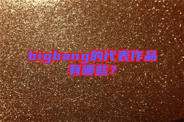 bigbang的代表作品有哪些？