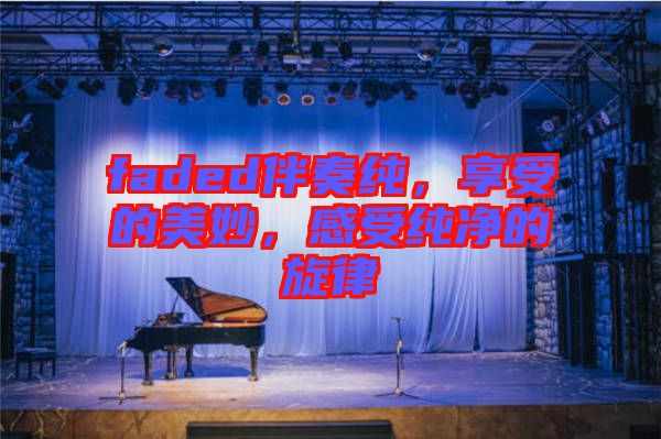faded伴奏純，享受的美妙，感受純凈的旋律