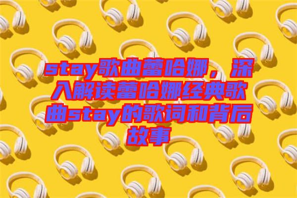 stay歌曲蕾哈娜，深入解讀蕾哈娜經(jīng)典歌曲stay的歌詞和背后故事