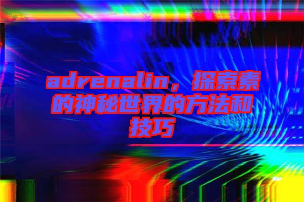adrenalin，探索素的神秘世界的方法和技巧