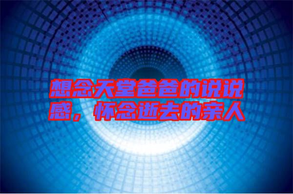 想念天堂爸爸的說說感，懷念逝去的親人