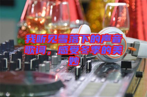 我聽見雪落下的聲音歌詞，感受冬季的美妙