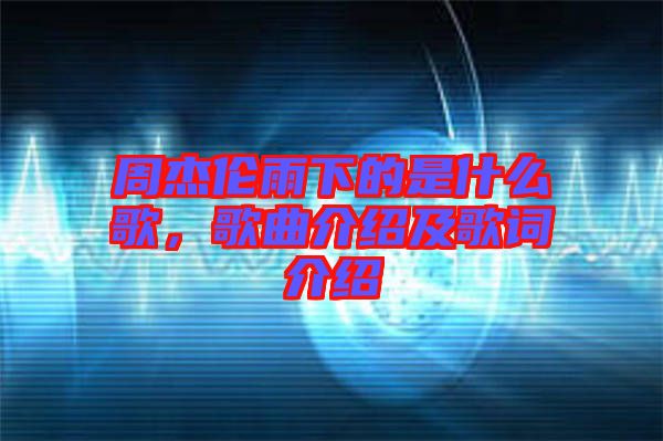 周杰倫雨下的是什么歌，歌曲介紹及歌詞介紹