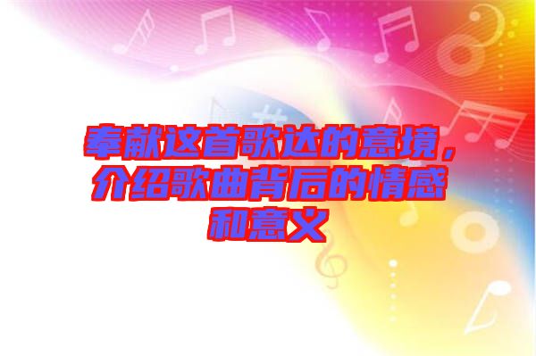 奉獻(xiàn)這首歌達(dá)的意境，介紹歌曲背后的情感和意義