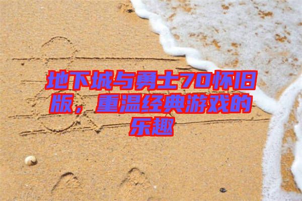 地下城與勇士70懷舊版，重溫經(jīng)典游戲的樂趣