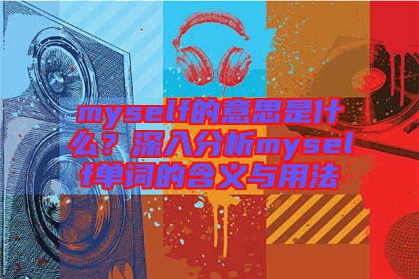 myself的意思是什么？深入分析myself單詞的含義與用法