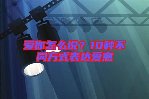 愛你怎么說？10種不同方式表達愛意