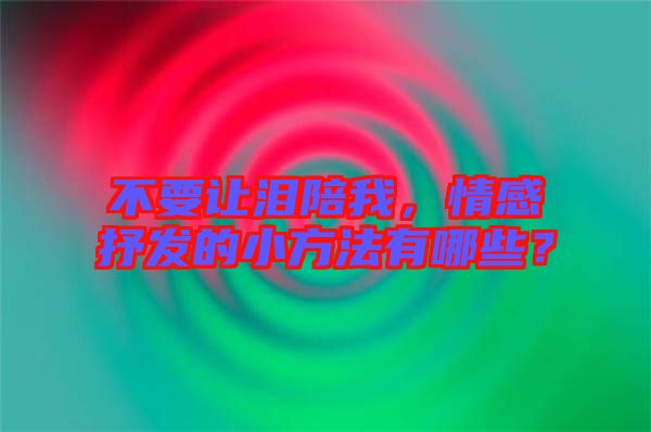 不要讓淚陪我，情感抒發(fā)的小方法有哪些？