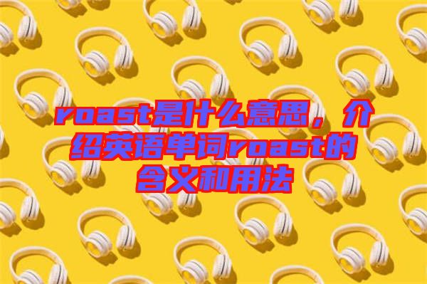 roast是什么意思，介紹英語(yǔ)單詞roast的含義和用法