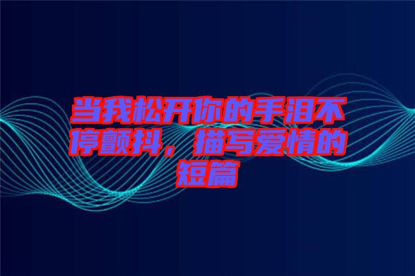 當我松開你的手淚不停顫抖，描寫愛情的短篇