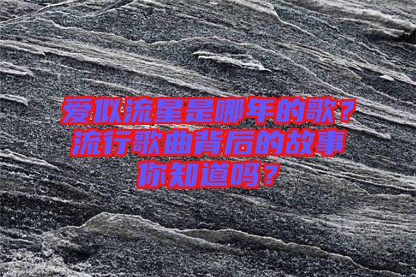 愛似流星是哪年的歌？流行歌曲背后的故事你知道嗎？