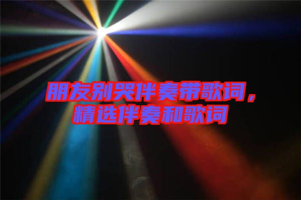 朋友別哭伴奏帶歌詞，精選伴奏和歌詞