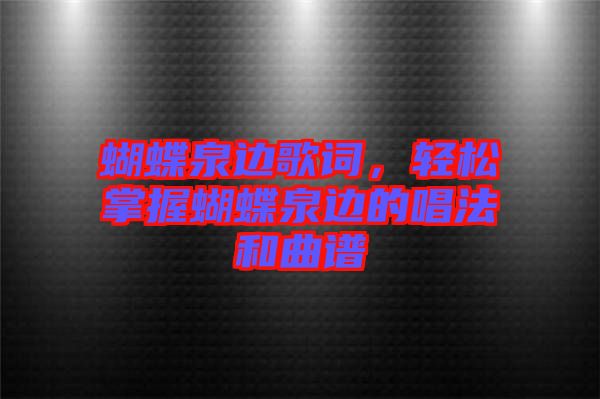 蝴蝶泉邊歌詞，輕松掌握蝴蝶泉邊的唱法和曲譜