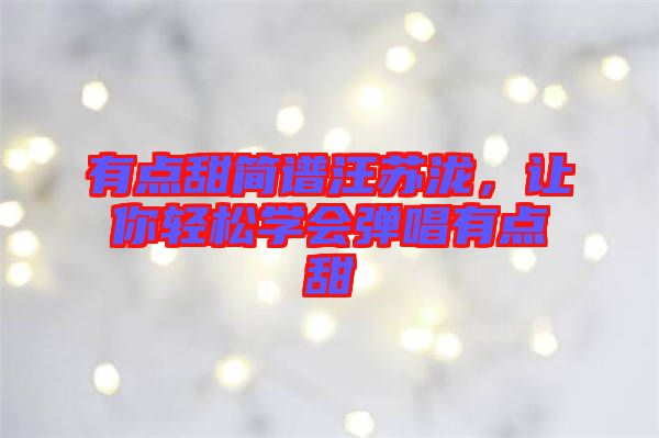 有點(diǎn)甜簡譜汪蘇瀧，讓你輕松學(xué)會彈唱有點(diǎn)甜
