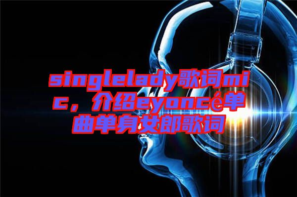 singlelady歌詞mic，介紹eyoncé單曲單身女郎歌詞