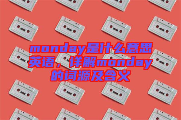 monday是什么意思英語，詳解monday的詞源及含義