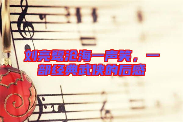 劉亮鷺滄海一聲笑，一部經(jīng)典武俠的后感