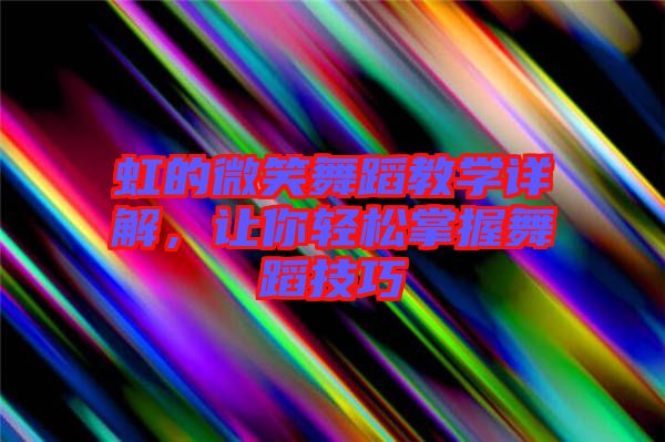 虹的微笑舞蹈教學(xué)詳解，讓你輕松掌握舞蹈技巧