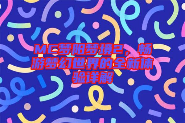 MC夢陽夢境2，暢游夢幻世界的全新體驗詳解
