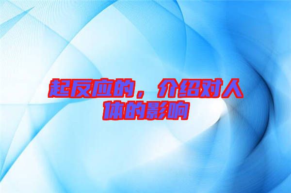 起反應的，介紹對人體的影響
