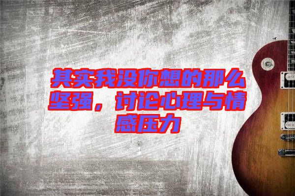 其實我沒你想的那么堅強，討論心理與情感壓力