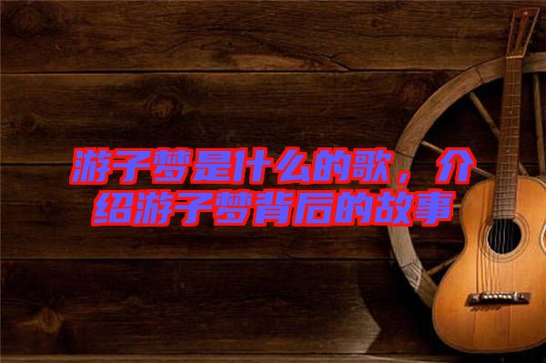 游子夢是什么的歌，介紹游子夢背后的故事