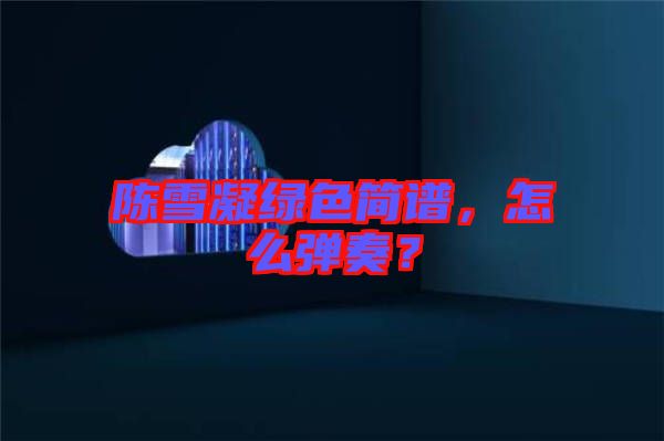 陳雪凝綠色簡譜，怎么彈奏？