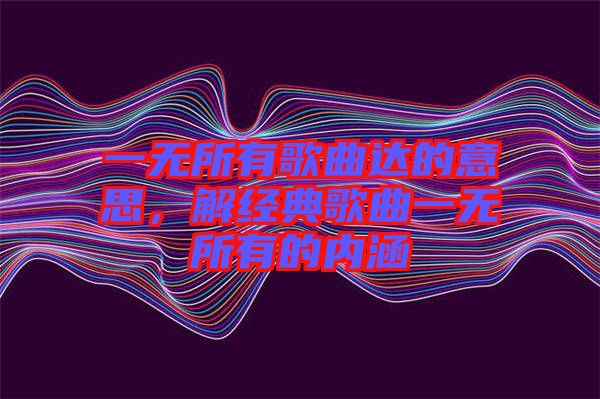 一無所有歌曲達的意思，解經(jīng)典歌曲一無所有的內(nèi)涵