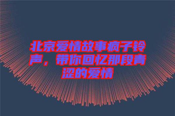 北京愛情故事瘋子鈴聲，帶你回憶那段青澀的愛情