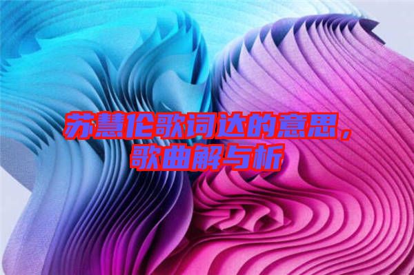 蘇慧倫歌詞達(dá)的意思，歌曲解與析