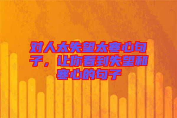 對人太失望太寒心句子，讓你看到失望和寒心的句子