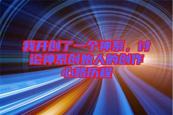 我開創(chuàng)了一個(gè)神系，討論神系創(chuàng)始人的創(chuàng)作心路歷程