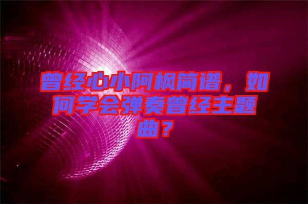 曾經(jīng)心小阿楓簡(jiǎn)譜，如何學(xué)會(huì)彈奏曾經(jīng)主題曲？