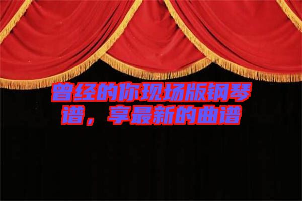 曾經(jīng)的你現(xiàn)場版鋼琴譜，享最新的曲譜