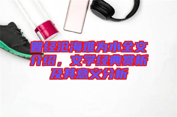 曾經(jīng)滄海難為水全文介紹，文學(xué)經(jīng)典賞析及其意義分析