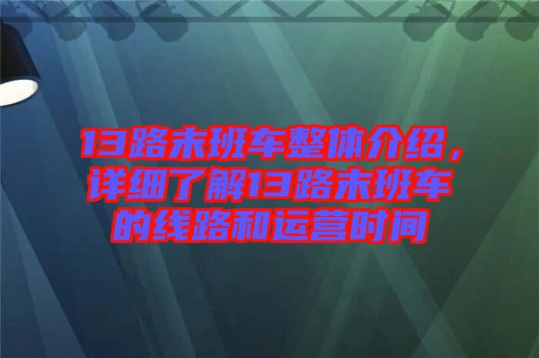 13路末班車(chē)整體介紹，詳細(xì)了解13路末班車(chē)的線(xiàn)路和運(yùn)營(yíng)時(shí)間