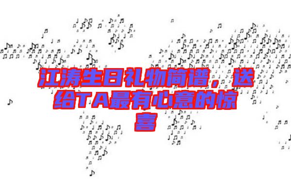 江濤生日禮物簡譜，送給TA最有心意的驚喜
