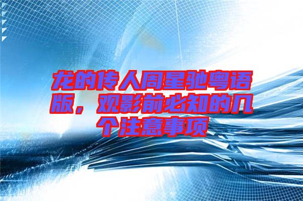 龍的傳人周星馳粵語版，觀影前必知的幾個注意事項